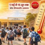 भीषण गर्मी को देखते हुए ग्रीष्मकालीन अवकाश में संशोधन, अब 20 अप्रैल से 15 जून तक रहेगा स्कूलों में अवकाश